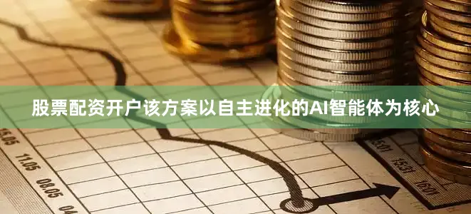 股票配资开户该方案以自主进化的AI智能体为核心