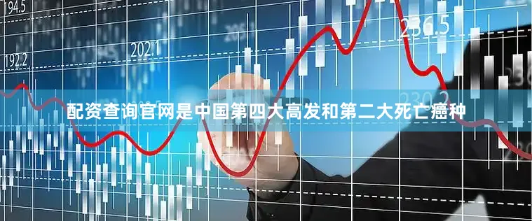 配资查询官网是中国第四大高发和第二大死亡癌种