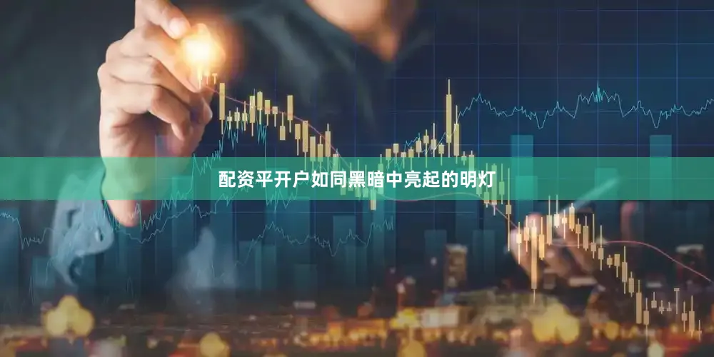 配资平开户如同黑暗中亮起的明灯