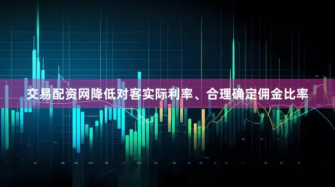 交易配资网降低对客实际利率、合理确定佣金比率