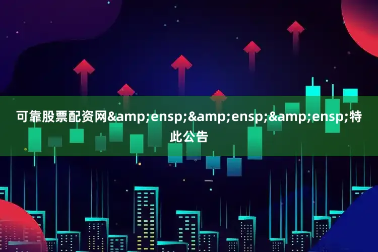 可靠股票配资网   特此公告