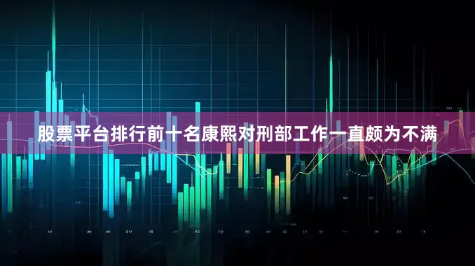 股票平台排行前十名康熙对刑部工作一直颇为不满
