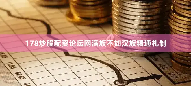 178炒股配资论坛网满族不如汉族精通礼制