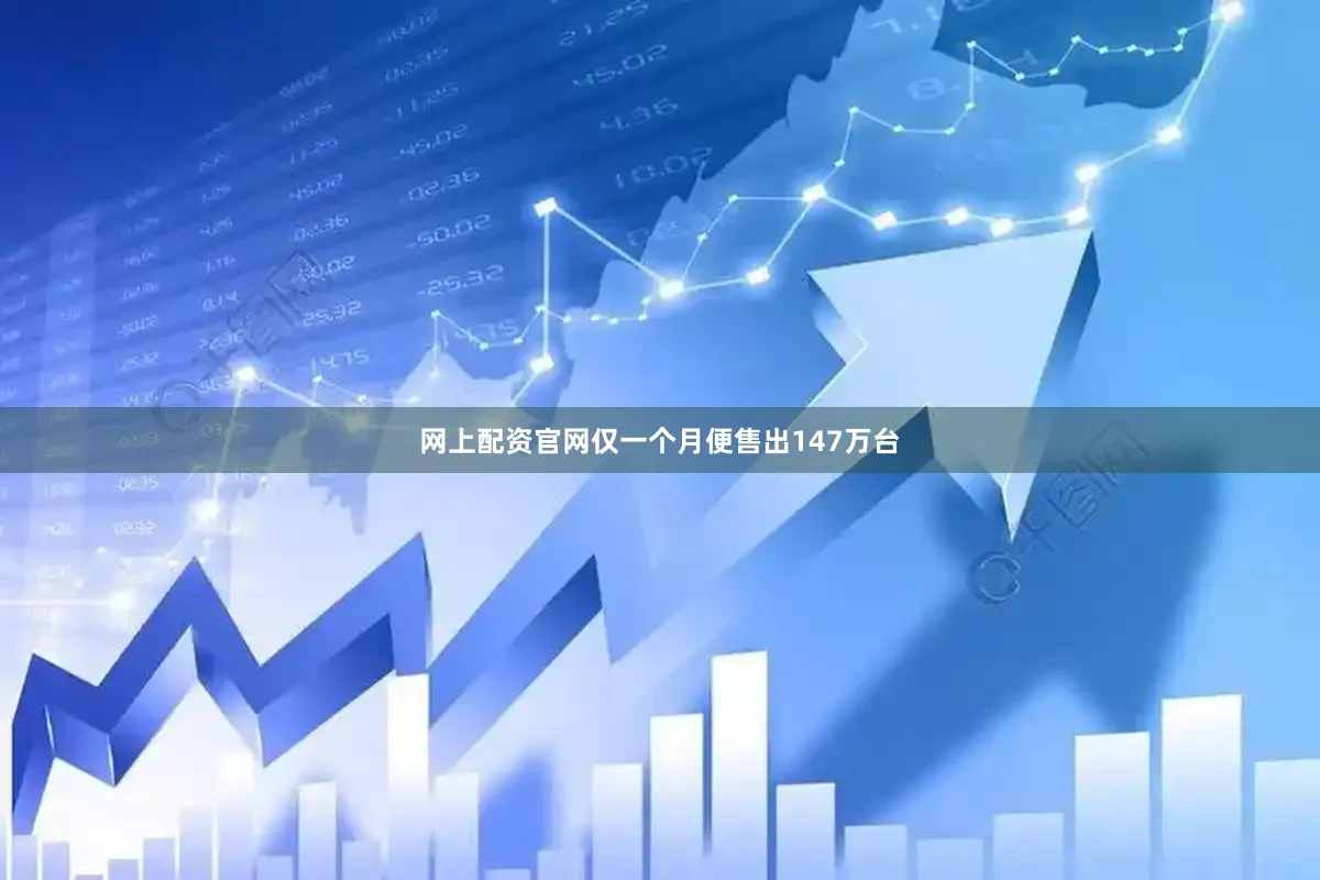 网上配资官网仅一个月便售出147万台