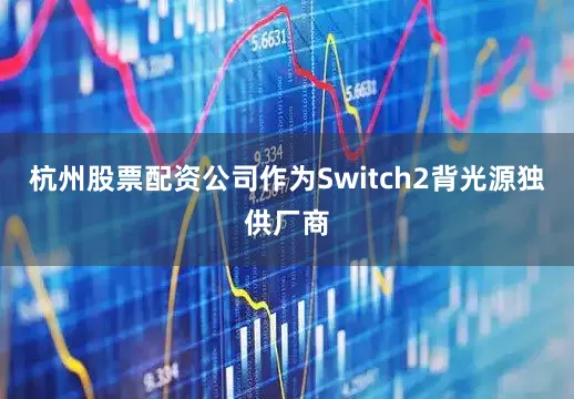 杭州股票配资公司作为Switch2背光源独供厂商