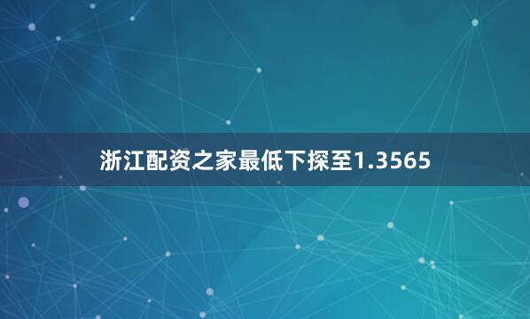 浙江配资之家最低下探至1.3565