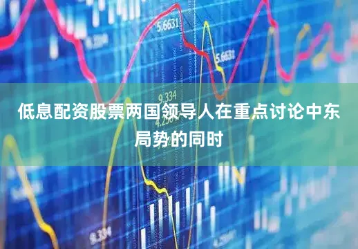 低息配资股票两国领导人在重点讨论中东局势的同时