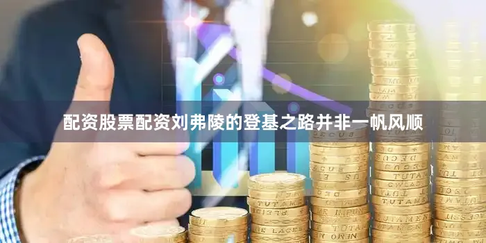 配资股票配资刘弗陵的登基之路并非一帆风顺