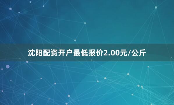 沈阳配资开户最低报价2.00元/公斤