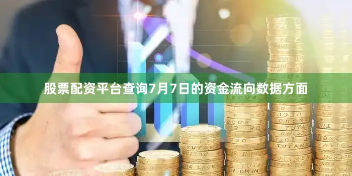 股票配资平台查询7月7日的资金流向数据方面