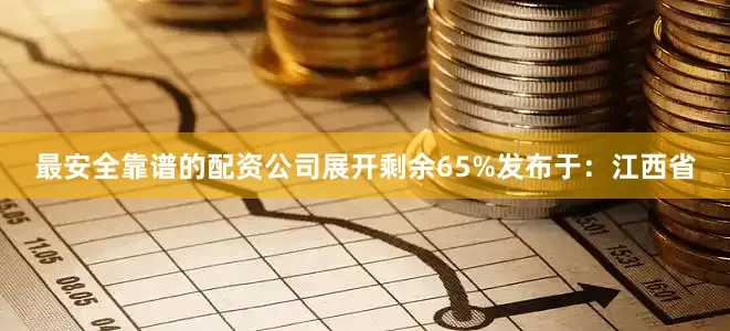最安全靠谱的配资公司展开剩余65%发布于：江西省