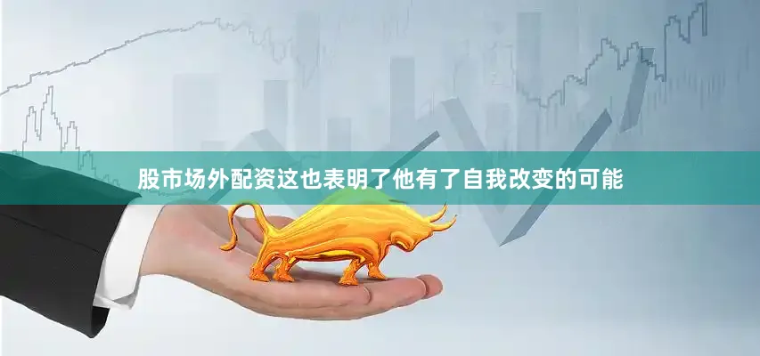 股市场外配资这也表明了他有了自我改变的可能