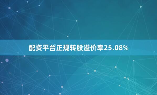 配资平台正规转股溢价率25.08%