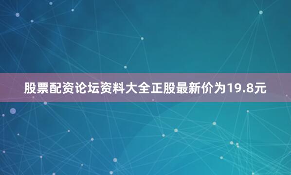 股票配资论坛资料大全正股最新价为19.8元