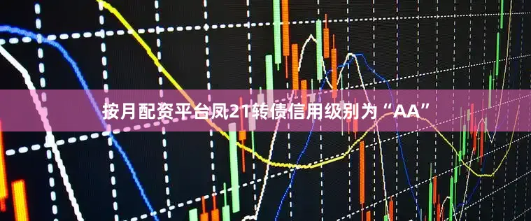 按月配资平台凤21转债信用级别为“AA”