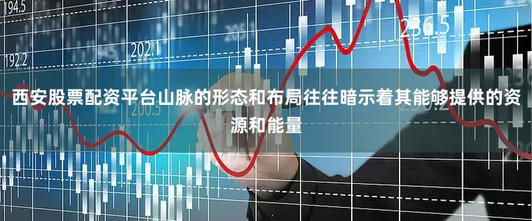 西安股票配资平台山脉的形态和布局往往暗示着其能够提供的资源和能量