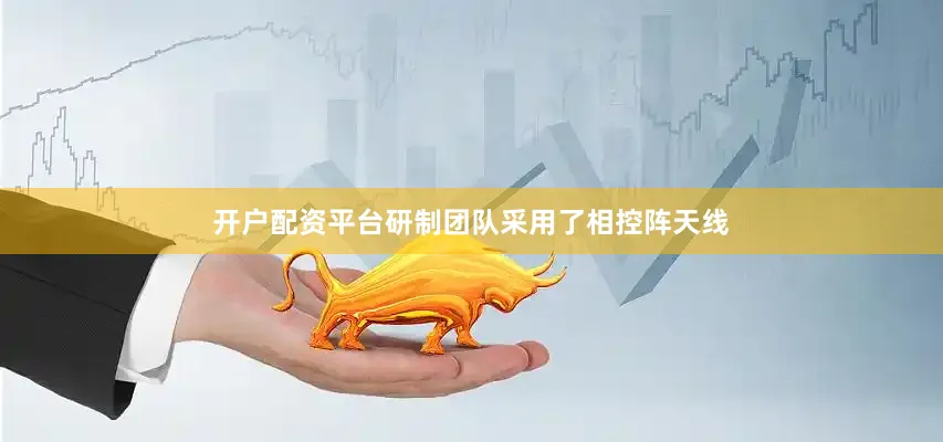 开户配资平台研制团队采用了相控阵天线