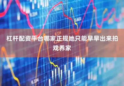 杠杆配资平台哪家正规她只能早早出来拍戏养家