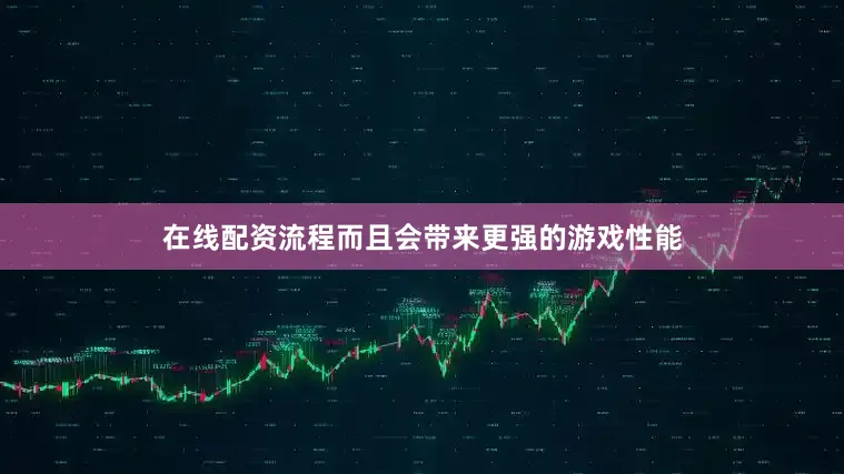 在线配资流程而且会带来更强的游戏性能