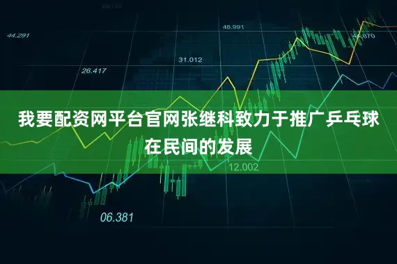 我要配资网平台官网张继科致力于推广乒乓球在民间的发展