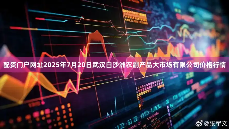 配资门户网址2025年7月20日武汉白沙洲农副产品大市场有限公司价格行情