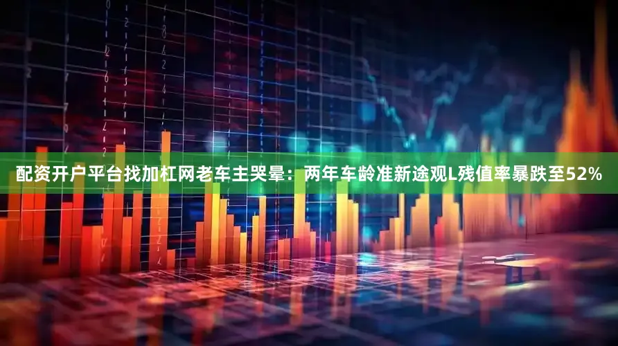配资开户平台找加杠网老车主哭晕：两年车龄准新途观L残值率暴跌至52%