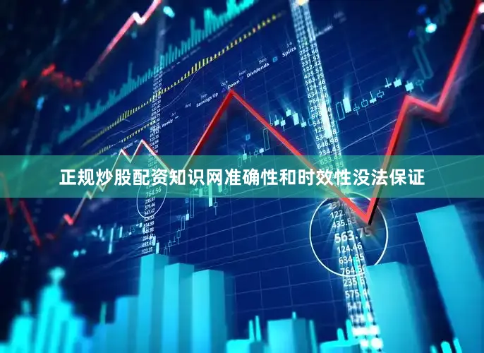 正规炒股配资知识网准确性和时效性没法保证