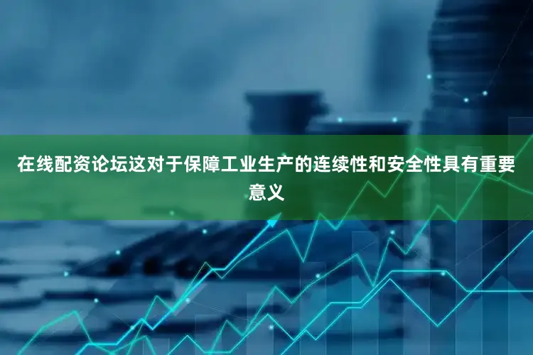 在线配资论坛这对于保障工业生产的连续性和安全性具有重要意义