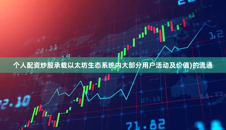个人配资炒股承载以太坊生态系统内大部分用户活动及价值)的流通