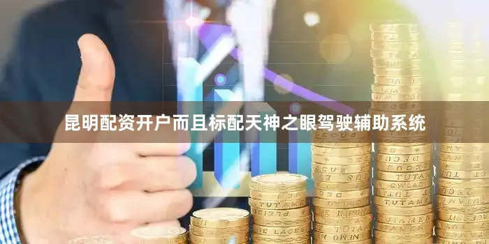 昆明配资开户而且标配天神之眼驾驶辅助系统