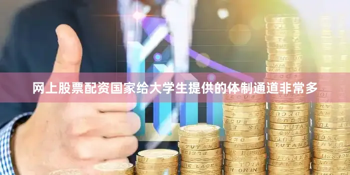 网上股票配资国家给大学生提供的体制通道非常多