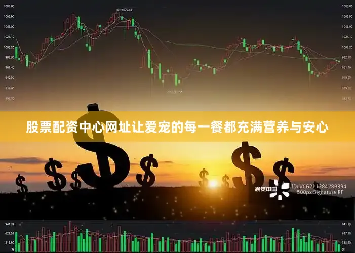 股票配资中心网址让爱宠的每一餐都充满营养与安心