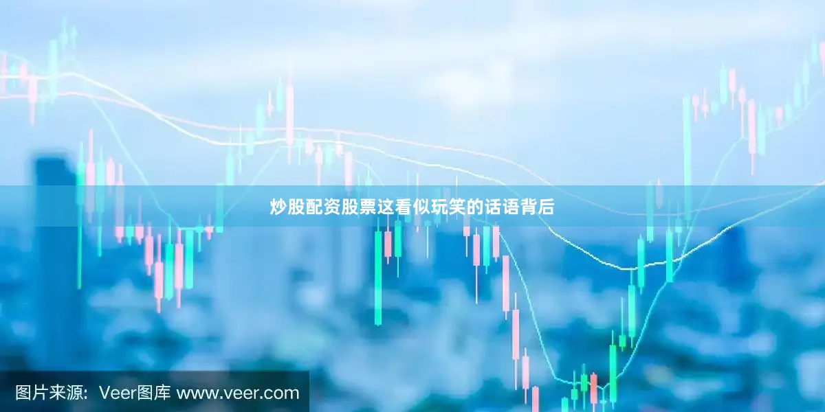 炒股配资股票这看似玩笑的话语背后