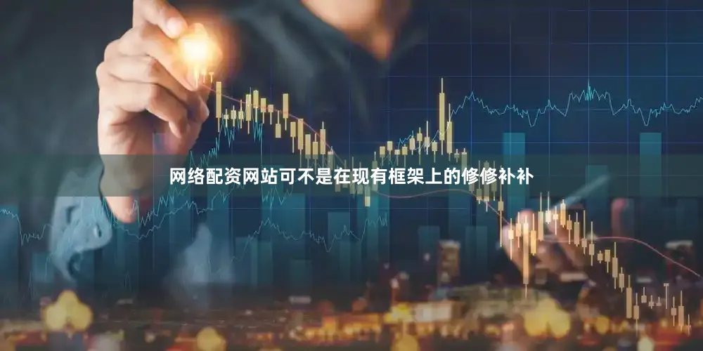 网络配资网站可不是在现有框架上的修修补补