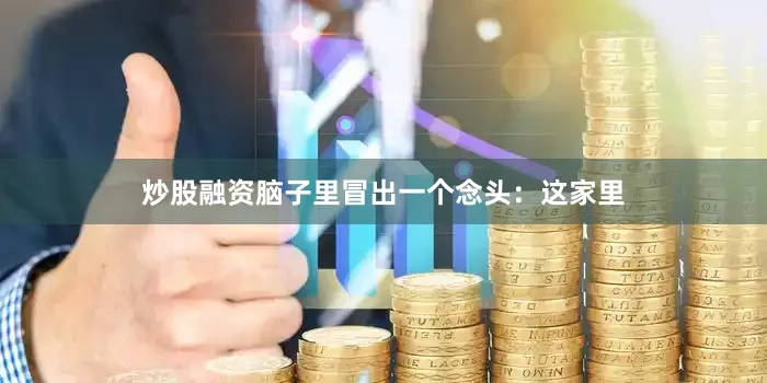 炒股融资脑子里冒出一个念头：这家里