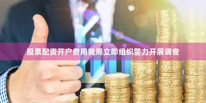 股票配资开户费用我局立即组织警力开展调查
