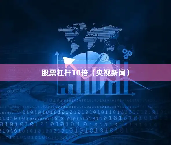 股票杠杆10倍（央视新闻）