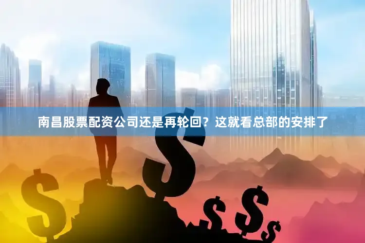 南昌股票配资公司还是再轮回？这就看总部的安排了