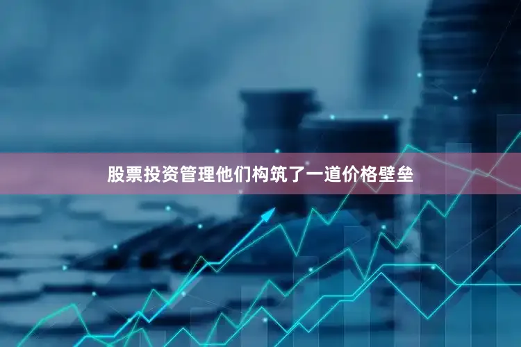 股票投资管理他们构筑了一道价格壁垒