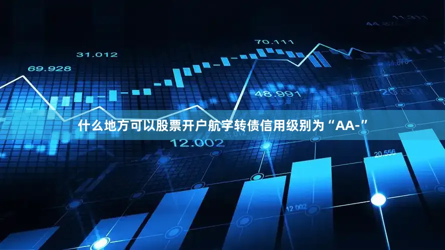 什么地方可以股票开户航宇转债信用级别为“AA-”