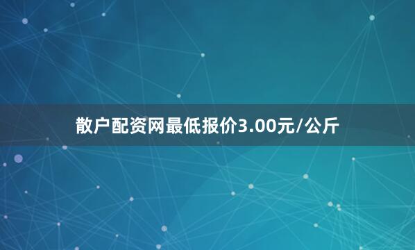 散户配资网最低报价3.00元/公斤