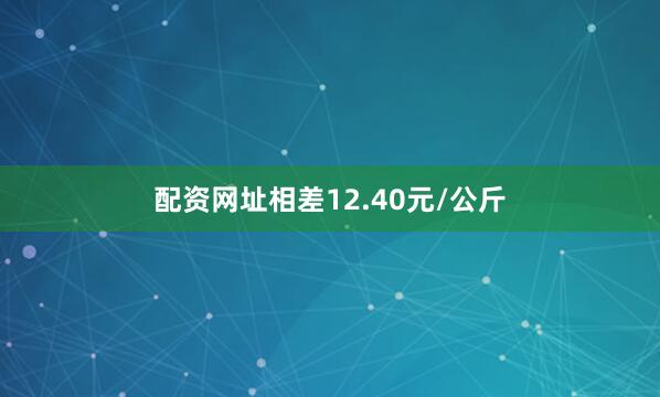 配资网址相差12.40元/公斤