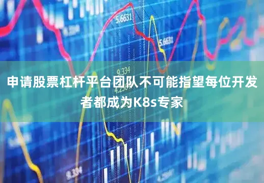 申请股票杠杆平台团队不可能指望每位开发者都成为K8s专家
